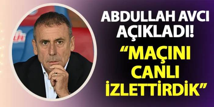 Trabzonspor'da Abdullah Avcı açıkladı! "Maçını canlı izlettirdik"