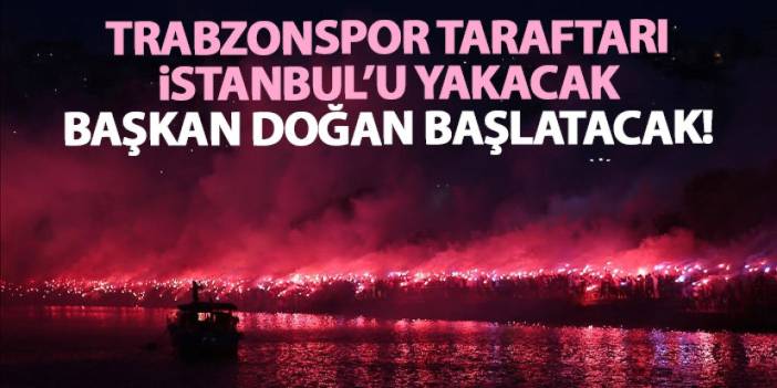 Trabzonspor İstanbul'u yakacak! Başkan Doğan başlatacak