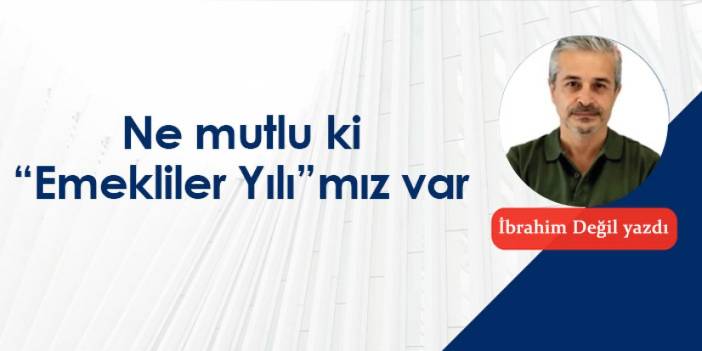 Ne mutlu ki “Emekliler Yılı”mız var