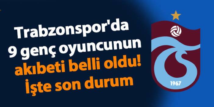 Trabzonspor'da 9 genç oyuncunun akıbeti belli oldu! İşte son durumları