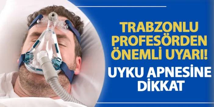 Trabzonlu profesörden önemli uyarı! Uyku apnesine dikkat