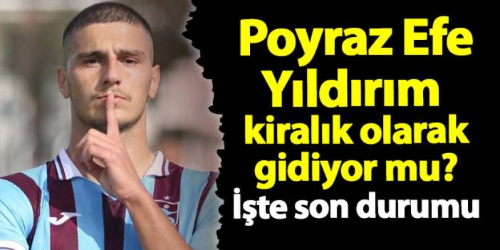 Trabzonspor'dan kiralık gidiyor iddiaları vardı! İşte Poyraz Efe Yıldırım'ın son durumu