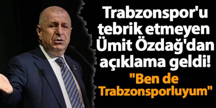 Trabzonspor'u tebrik etmeyen Ümit Özdağ'dan açıklama geldi! "Ben de Trabzonsporluyum"