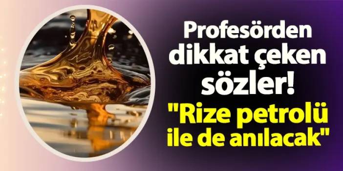 Profesörden dikkat çeken sözler! "Rize petrolü ile de anılacak"