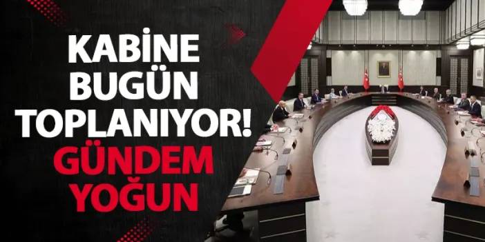 Kabine bugün toplanıyor! Gündem yoğun