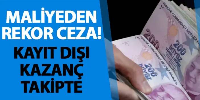 Maliyeden rekor ceza! Kayıt dışı kazanç takipte