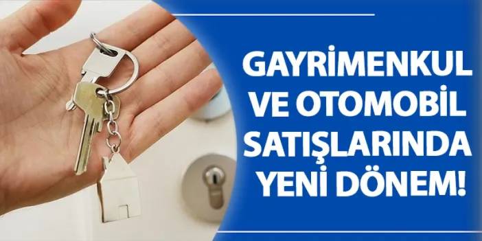 Gayrimenkul ve otomobil satışlarında yeni dönem!