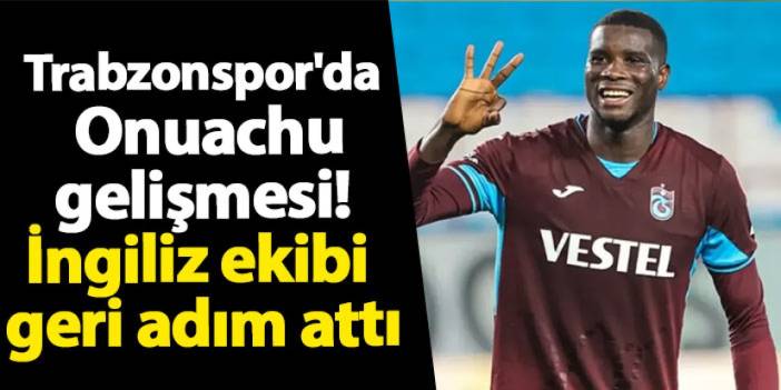 Trabzonspor'da Onuachu gelişmesi! İngiliz ekibi geri adım attı