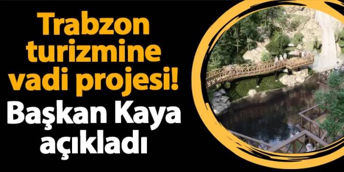 Ortahisar Belediye Başkanı Kaya açıkladı! Trabzon turizmine vadi projesi