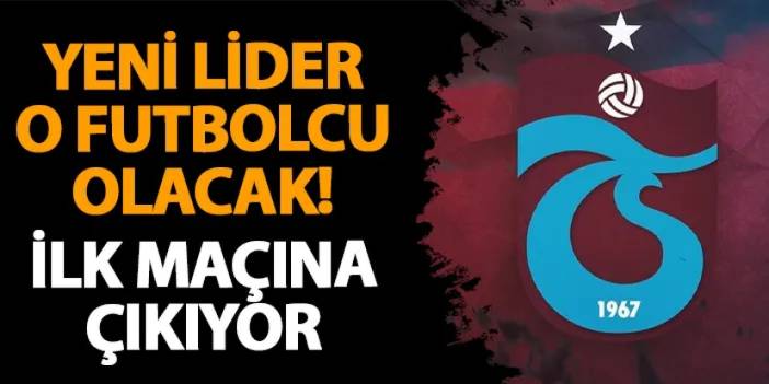 Trabzonspor'da yeni lider o olacak! İlk maçına çıkıyor