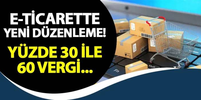 E-ticarette yeni düzenleme! Yüzde 30 ile 60 vergi...