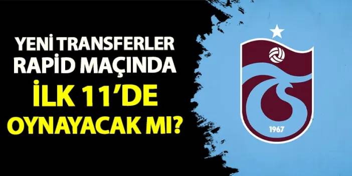 Trabzonspor'da yeni transferler Rapid Wien maçında oynayacak mı?