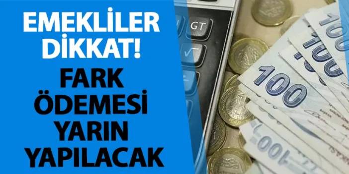 Emekliler dikkat! Fark ödemesi yarın yapılacak