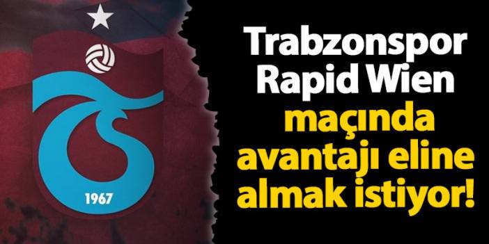 Trabzonspor Rapid Wien maçında avantajı eline almak istiyor!