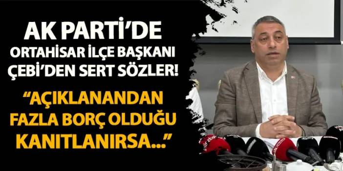 AK Parti Ortahisar İlçe Başkanı Çebi: "Açıklanandan fazla borç olduğu kanıtlanırsa..."