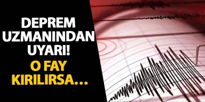 Deprem uzmanından uyarı! O fay kırılırsa…