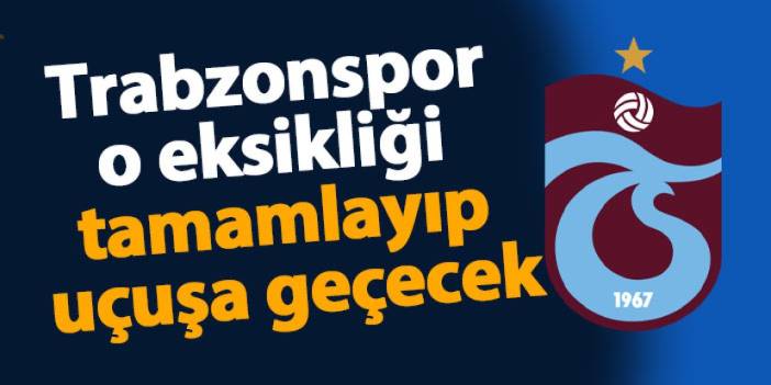 Trabzonspor o eksikliği tamamlayıp uçuşa geçecek