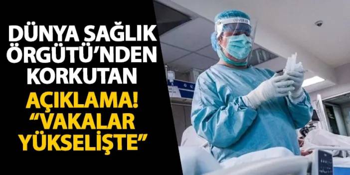 Dünya Sağlık Örgütü’nden korkutan açıklama! “Vakalar yükselişte”