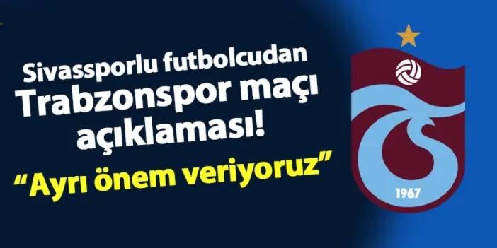 Sivassporlu futbolcudan Trabzonspor maçı açıklaması! "Ayrı önem veriyoruz"