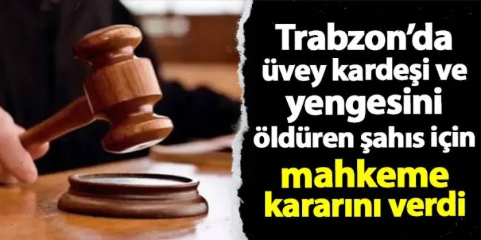 Trabzon'da üvey kardeşini ve yengesini öldürmüştü! O şahıs için mahkeme kararını verdi