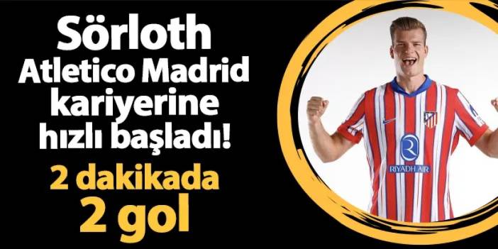 Sörloth Atletico Madrid kariyerine hızlı başladı! 2 dakikada 2 gol