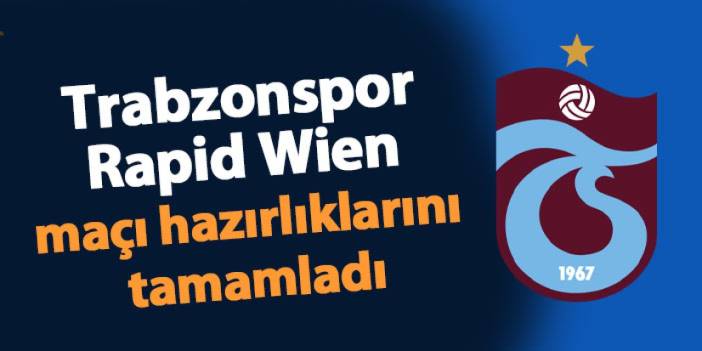 Trabzonspor Rapid Wien maçı hazırlıklarını tamamladı