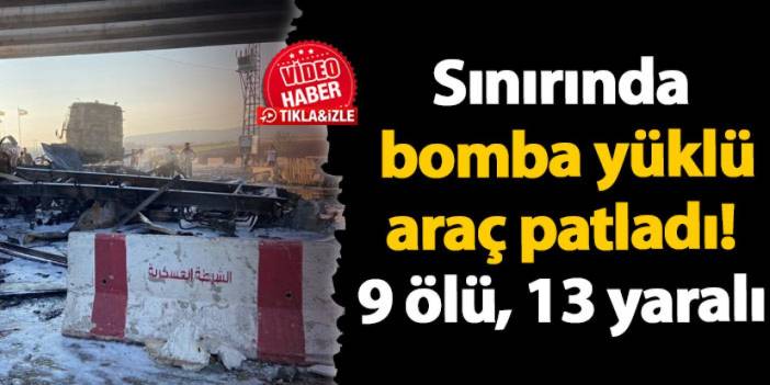 Suriye sınırında bomba yüklü araç patladı! 9 ölü, 13 yaralı