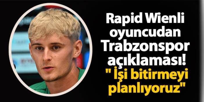 Rapid Wienli oyuncudan Trabzonspor açıklaması! " İşi bitirmeyi planlıyoruz"