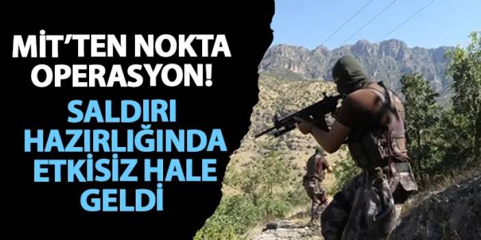 MİT’ten nokta operasyon! Saldırı hazırlığında etkisiz hale geldi