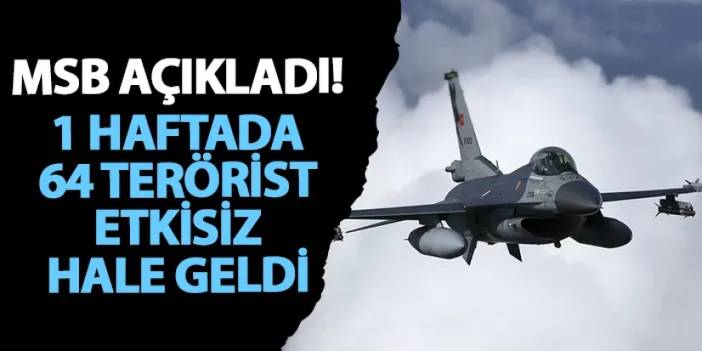 MSB açıkladı! 1 haftada 64 terörist etkisiz hale geldi