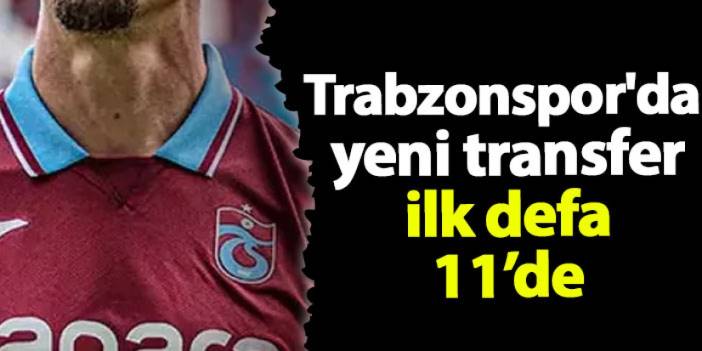 Trabzonspor'da yeni transfer ilk defa ilk 11'de