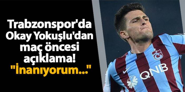 Trabzonspor'da Okay Yokuşlu'dan maç öncesi açıklama! "İnanıyorum..."