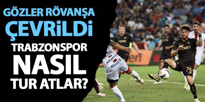 Gözler rövanşa çevrildi! Trabzonspor nasıl turlar?