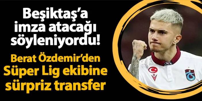 Beşiktaş'a imza atacağı söyleniyordu! Berat Özdemir'den Süper Lig'e sürpriz transfer