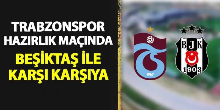 Trabzonspor hazırlık maçında Beşiktaş ile karşı karşıya