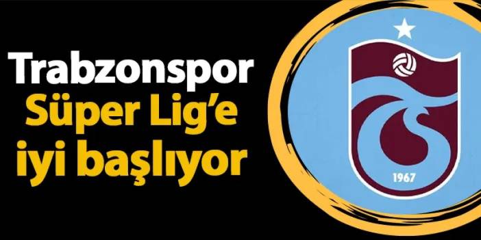 Trabzonspor Süper Lig'e iyi başlıyor! Son 3 sezonda 3 galibiyet