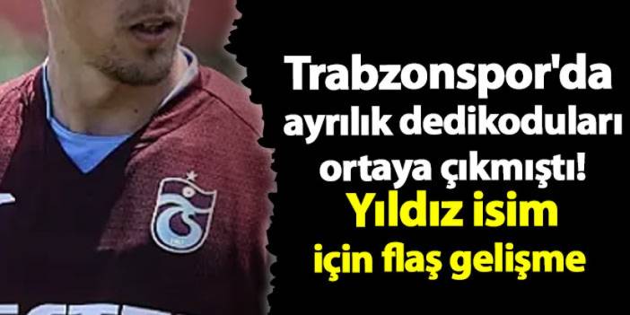 Trabzonspor'da ayrılık dedikoduları ortaya çıkmıştı! Yıldız isim için flaş gelişme