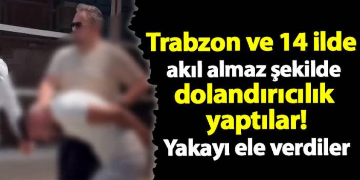 Trabzon ve 14 ilde akıl almaz şekilde dolandırıcılık yaptılar! Yakayı ele verdiler