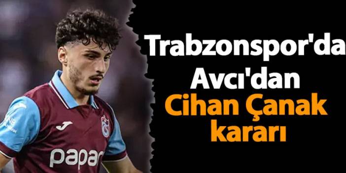 Trabzonspor'da Avcı'dan Cihan Çanak kararı