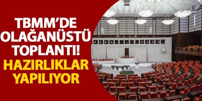 TBMM’de olağanüstü toplantı! Hazırlıklar yapılıyor