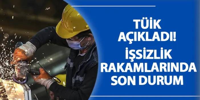 TÜİK açıkladı! İşsizlik rakamlarında son durum