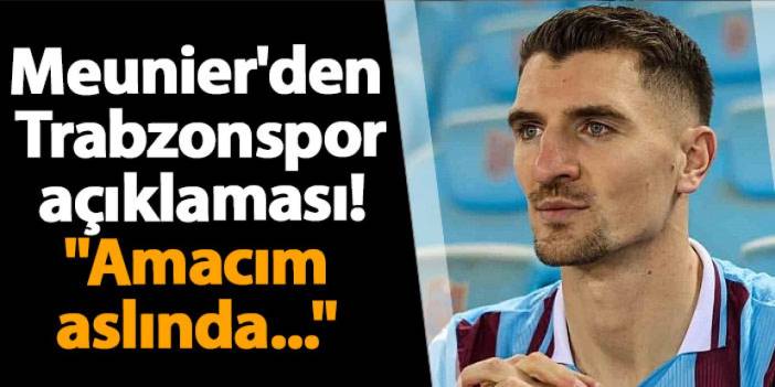 Thomas Meunier'den Trabzonspor açıklaması! "Amacım aslında..."