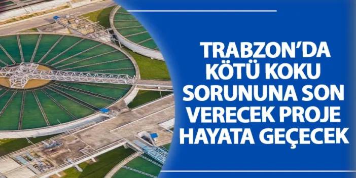 Trabzon’da kötü koku sorununa son verecek proje hayata geçecek