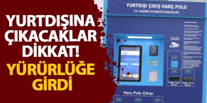 Yurtdışına çıkacaklar dikkat! Yürürlüğe girdi