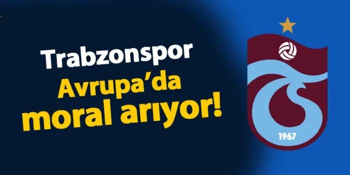 Trabzonspor Avrupa'da moral arıyor!