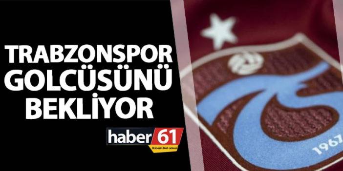 Trabzonspor golcüsünü bekliyor