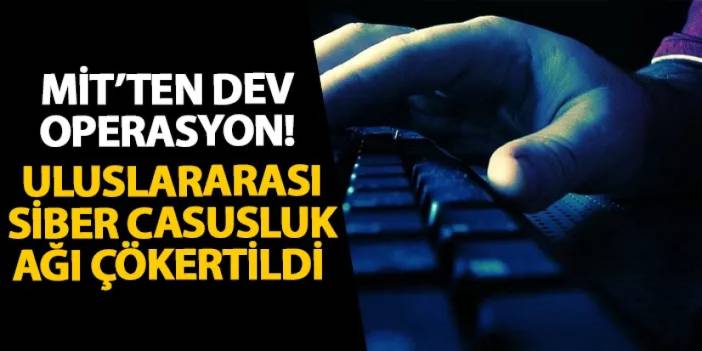 MİT’ten dev operasyon! Uluslararası siber casusluk ağı çökertildi