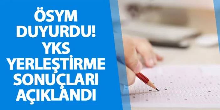 ÖSYM duyurdu! YKS yerleştirme sonuçları açıklandı