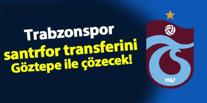 Trabzonspor santrfor transferini Göztepe ile çözecek!