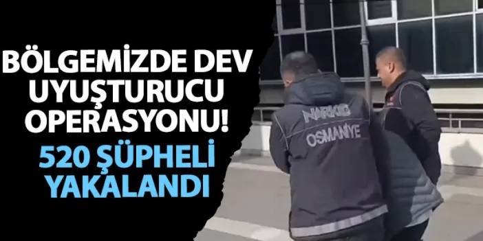 Bölgemizde dev uyuşturucu operasyonu! 520 şüpheli yakalandı